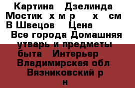 	 Картина “ Дзелинда. Мостик.“х.м р. 50 х 40см. В.Швецов. › Цена ­ 6 000 - Все города Домашняя утварь и предметы быта » Интерьер   . Владимирская обл.,Вязниковский р-н